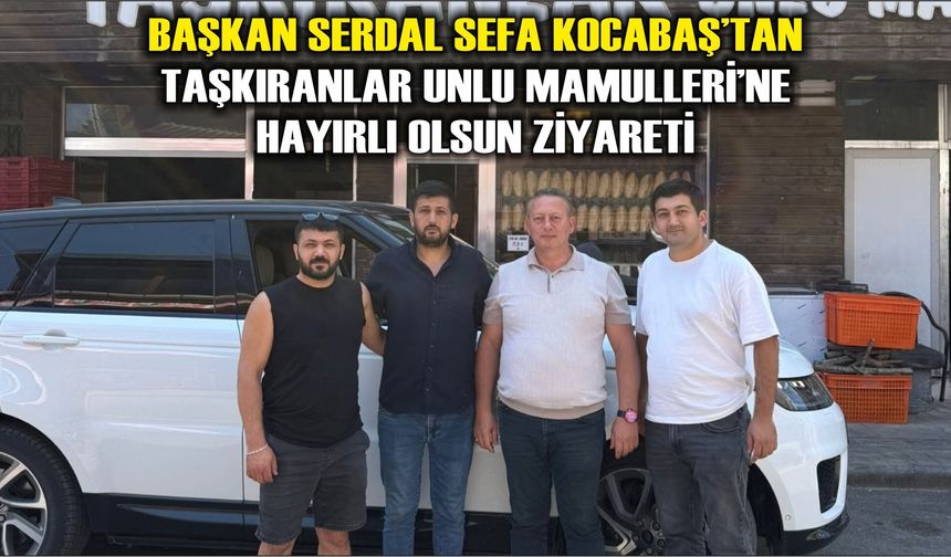 Başkan Serdal Sefa Kocabaş’tan Taşkıranlar Unlu Mamulleri’ne Hayırlı Olsun Ziyareti