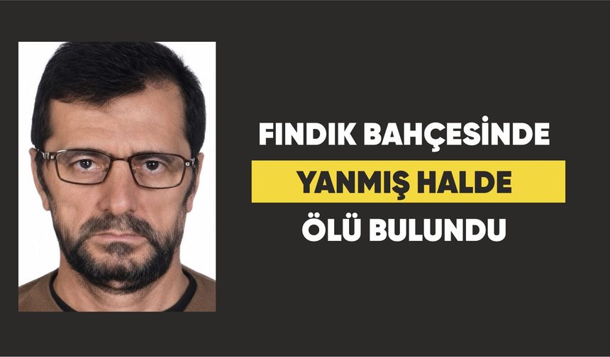 Terme'de fındık bahçesinde yanmış halde ölü bulundu