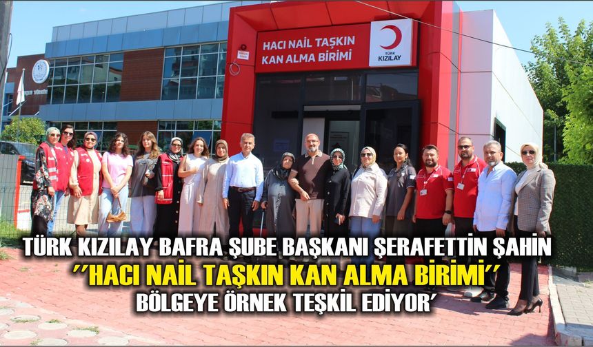 Türk Kızılay Bafra Şube Başkanı  Şerafettin Şahin: "Bafra'daki Kan Alma Birimi Bölgeye Örnek Teşkil Ediyor''
