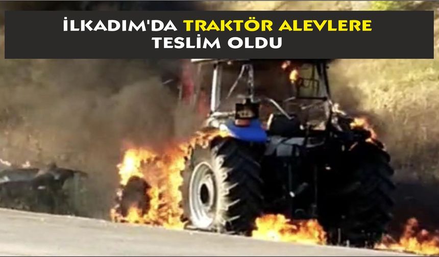 İlkadım'da traktör alevlere teslim oldu