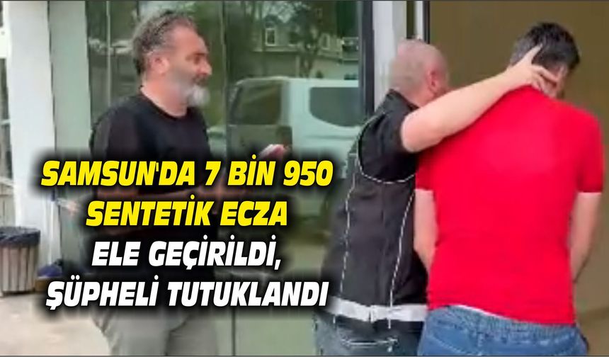 Samsun'da 7 bin 950 sentetik ecza ele geçirildi, şüpheli tutuklandı