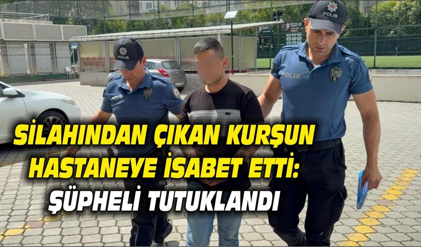 Silahından çıkan kurşun hastaneye isabet etti: Şüpheli tutuklandı