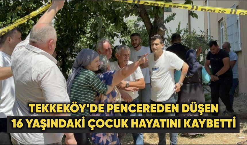 Tekkeköy'de pencereden düşen 16 yaşındaki çocuk hayatını kaybetti
