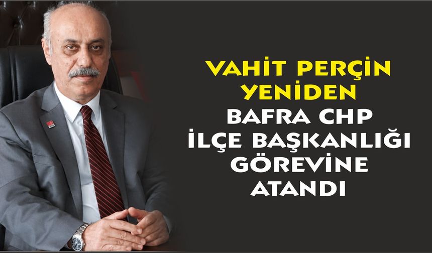 Vahit Perçin yeniden Bafra CHP İlçe Başkanlığı görevine atandı