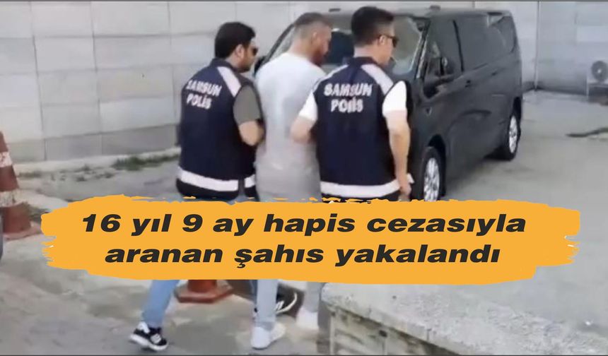 Samsun'da 16 yıl 9 ay hapis cezasıyla aranan şahıs yakalandı
