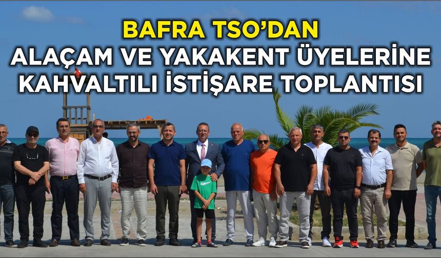 Bafra TSO’dan Alaçam ve Yakakent Üyelerine Kahvaltılı İstişare Toplantısı