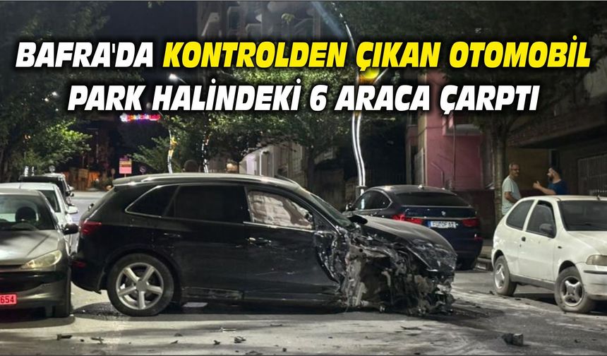 Bafra'da kontrolden çıkan otomobil park halindeki 6 araca çarptı