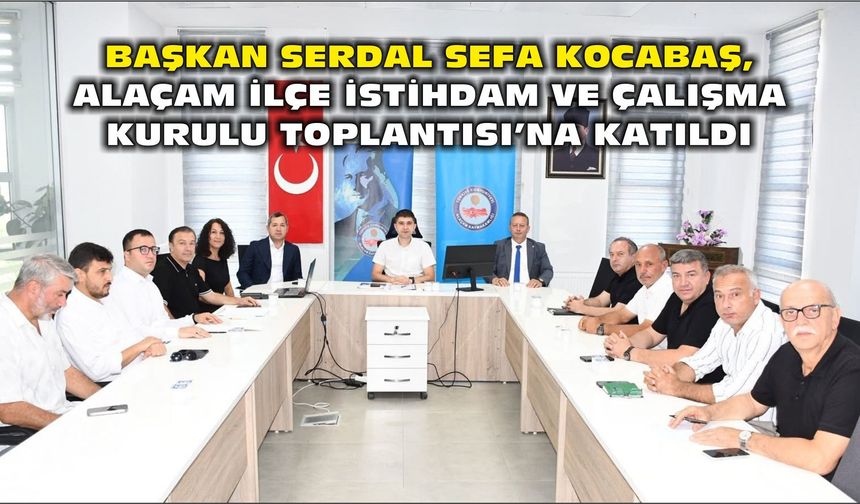 Başkan Serdal Sefa Kocabaş, Alaçam İlçe İstihdam ve Çalışma Kurulu Toplantısı’na Katıldı - kizilirmakgazetesi.com
