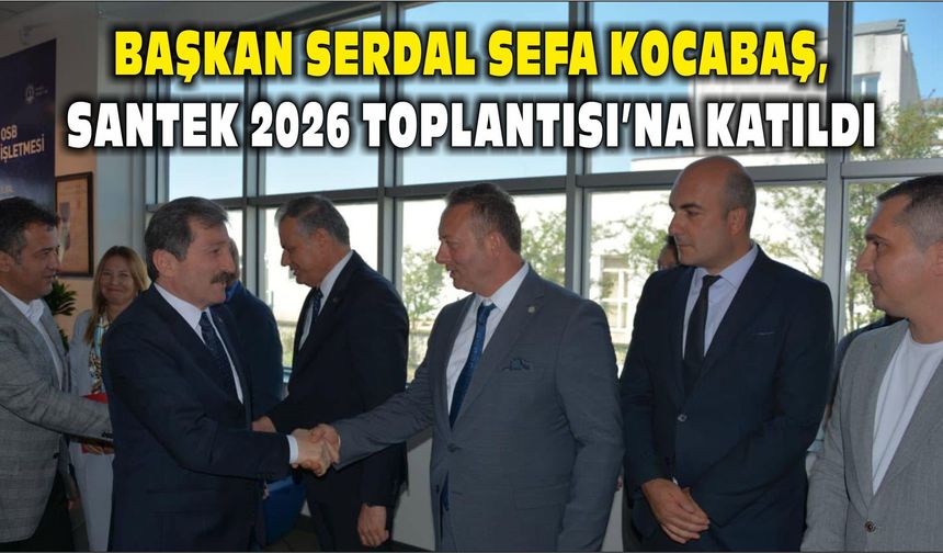 Başkan Serdal Sefa Kocabaş, SANTEK 2026 Toplantısı’na Katıldı