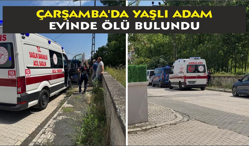 Çarşamba'da yaşlı adam evinde ölü bulundu