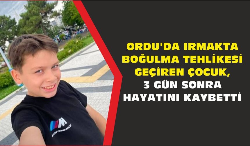 Ordu'da ırmakta boğulma tehlikesi geçiren çocuk, 3 gün sonra hayatını kaybetti - kizilirmakgazetesi.com