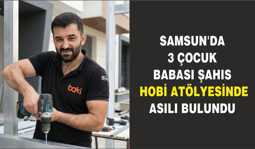 Samsun'da 3 çocuk babası şahıs hobi atölyesinde asılı bulundu