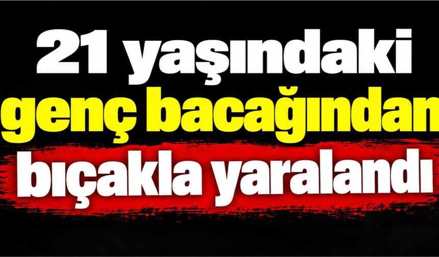 Atakum'da 21 yaşındaki genç bacağından bıçakla yaralandı