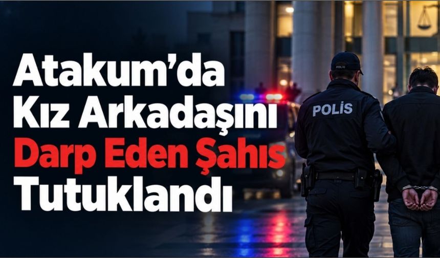 Atakum'da kız arkadaşını darp eden şahıs tutuklandı