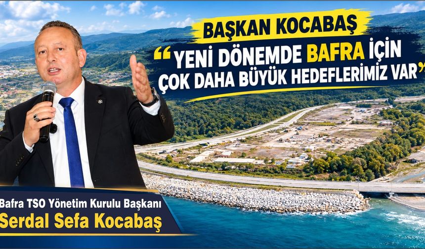 Bafra TSO Yönetim Kurulu Başkanı Serdal Sefa Kocabaş, ‘’4 Yılda Büyük Adımlar Attık, Şimdi Sıra Yeni Hedeflerde”