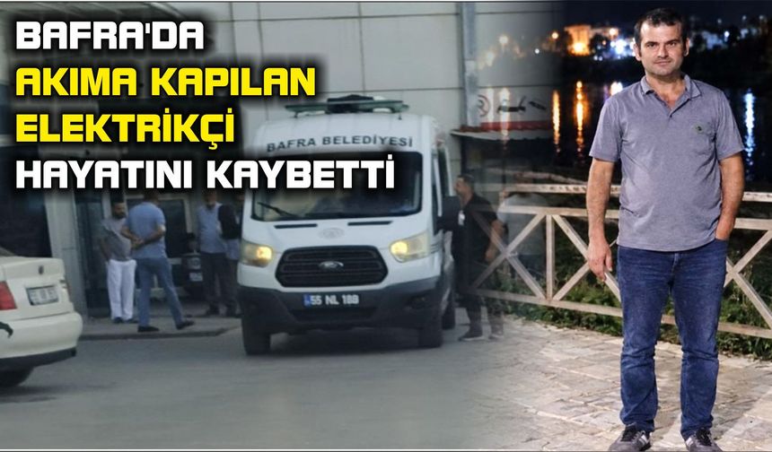 Bafra'da akıma kapılan elektrikçi hayatını kaybetti