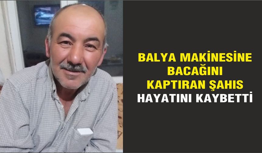 Balya makinesine bacağını kaptıran şahıs hayatını kaybetti