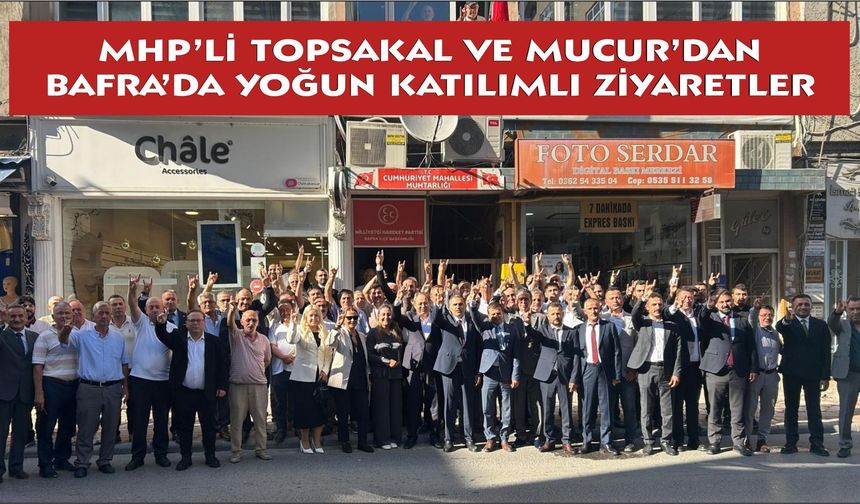 MHP’li Topsakal ve Mucur’dan Bafra’da yoğun katılımlı ziyaretler