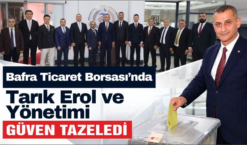 Bafra Ticaret Borsası’nda Tarık Erol ve Yönetimi Güven Tazeledi