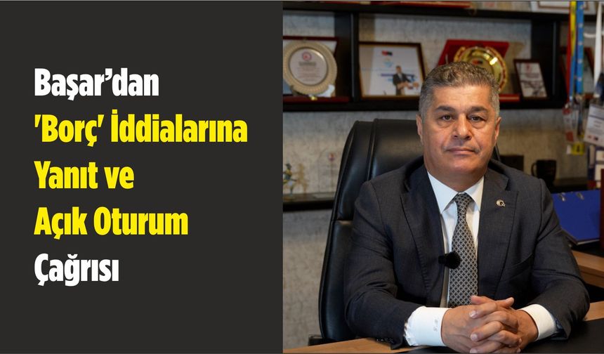 Başar’dan 'Borç' İddialarına Yanıt ve Açık Oturum Çağrısı