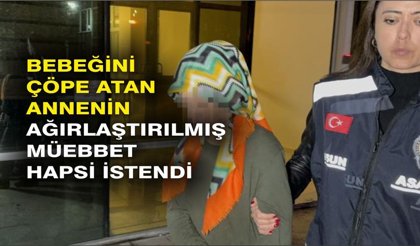 Bebeğini çöpe atan annenin ağırlaştırılmış müebbet hapsi istendi