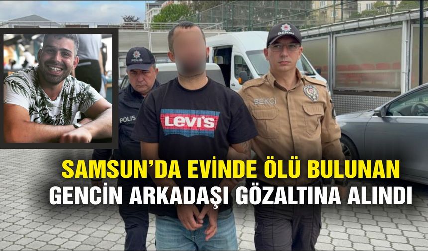 Samsun'da evinde ölü bulunan gencin arkadaşı gözaltına alındı