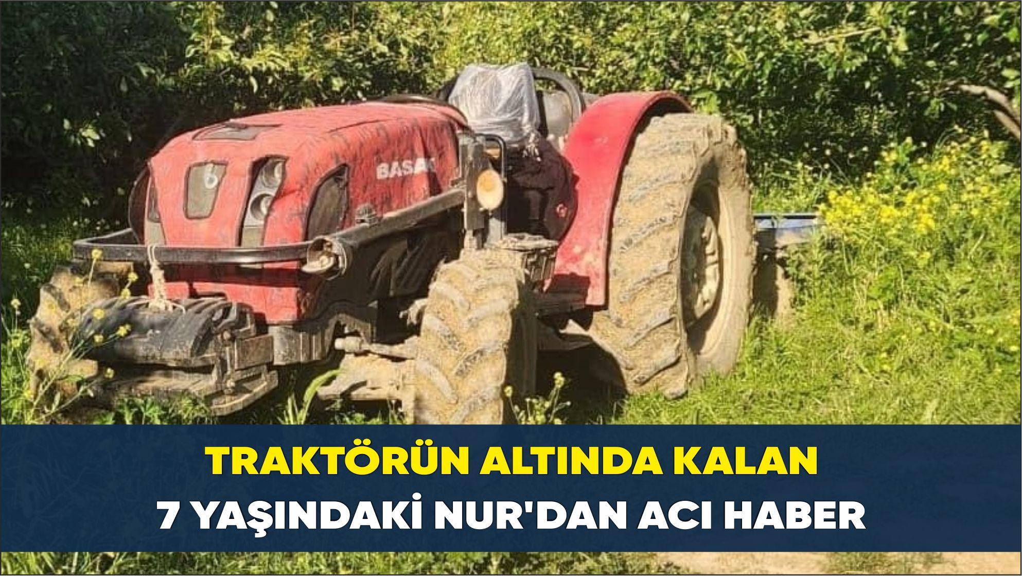 Babasının kullandığı traktörün altında kalmıştı... 7 yaşındaki Nur hayatını kaybetti