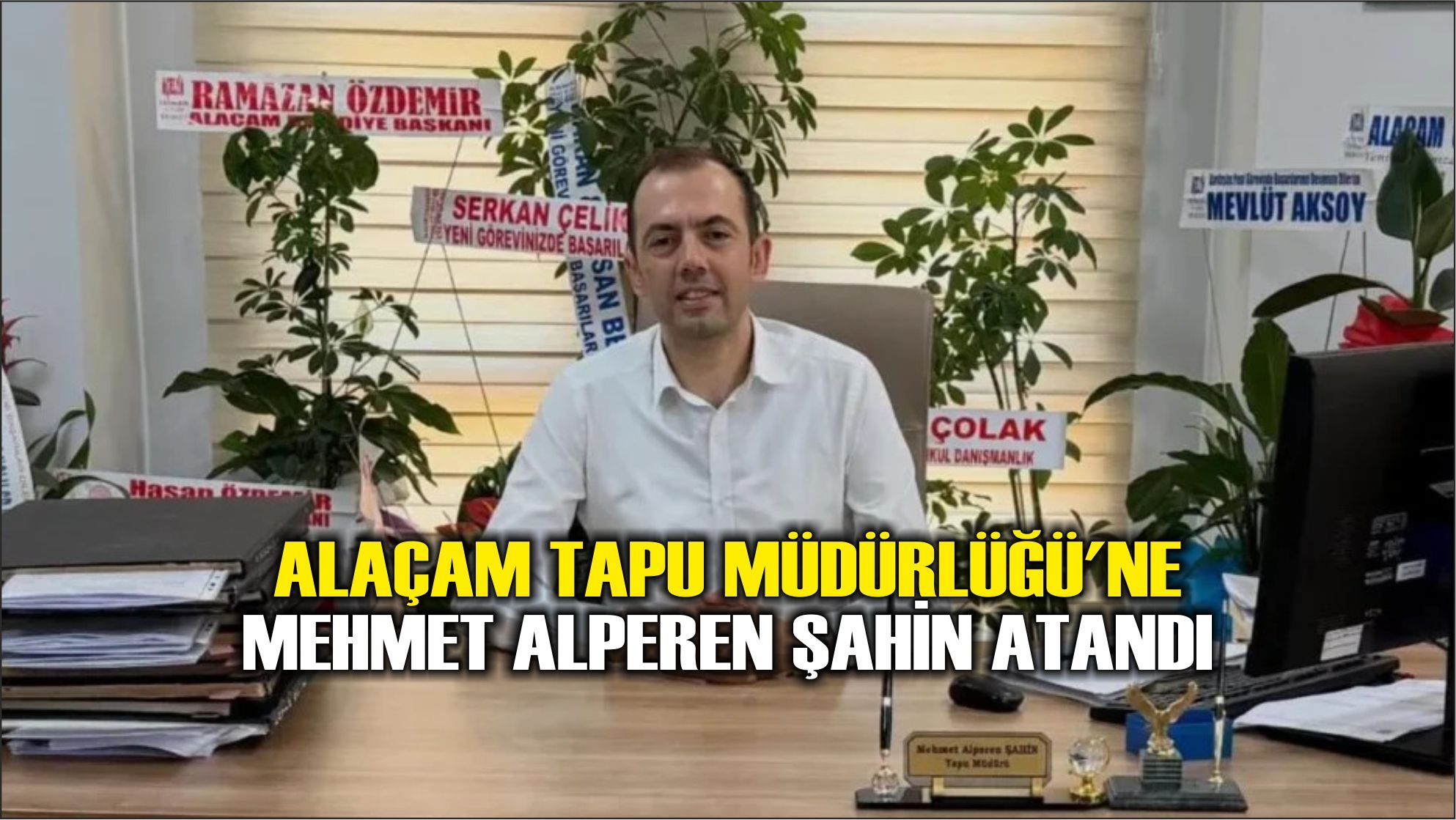 ALAÇAM TAPU MÜDÜRLÜĞÜ'NE MEHMET ALPEREN ŞAHİN ATANDI