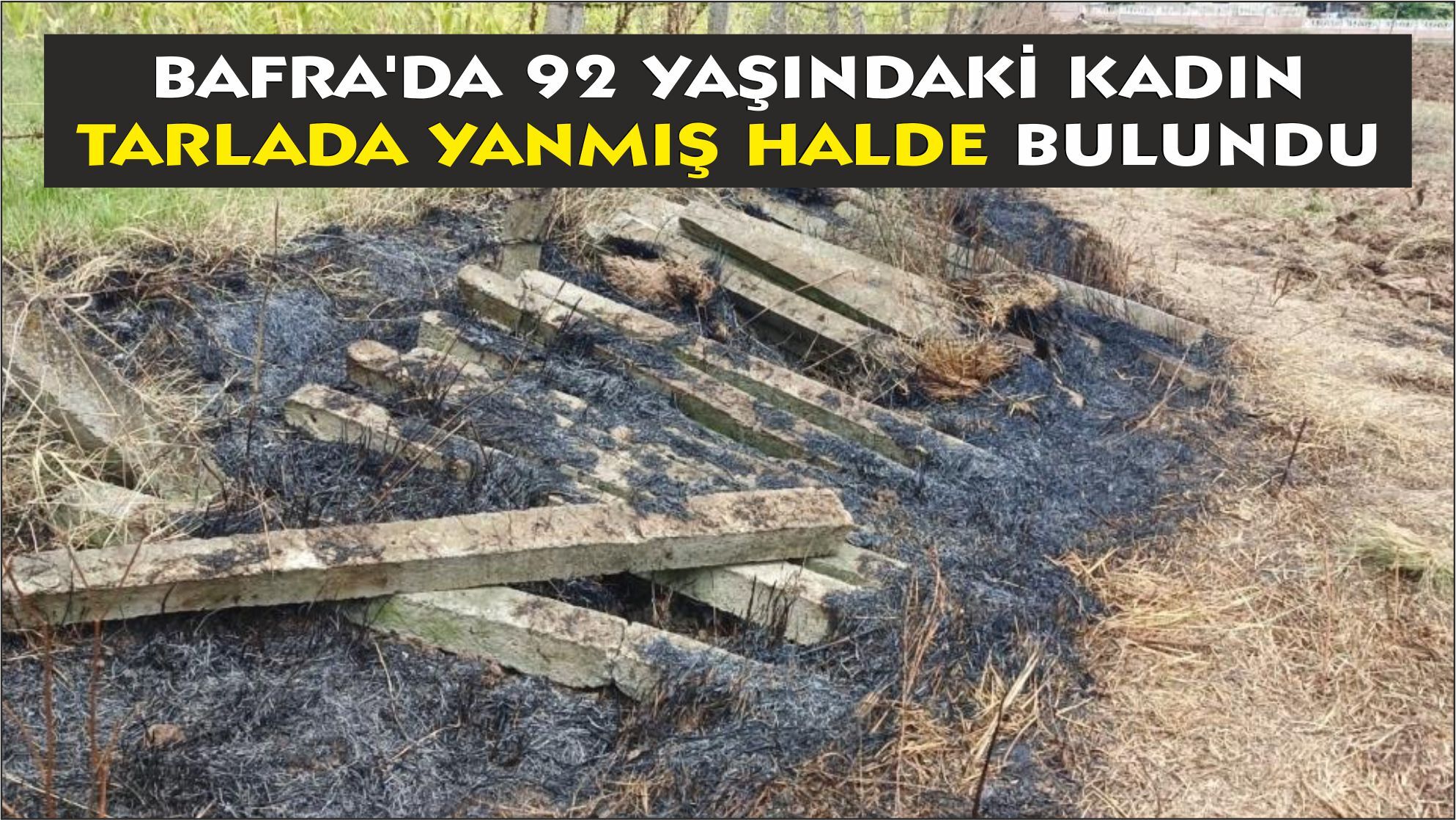 Bafra'da 92 yaşındaki kadın tarlada yanmış halde bulundu