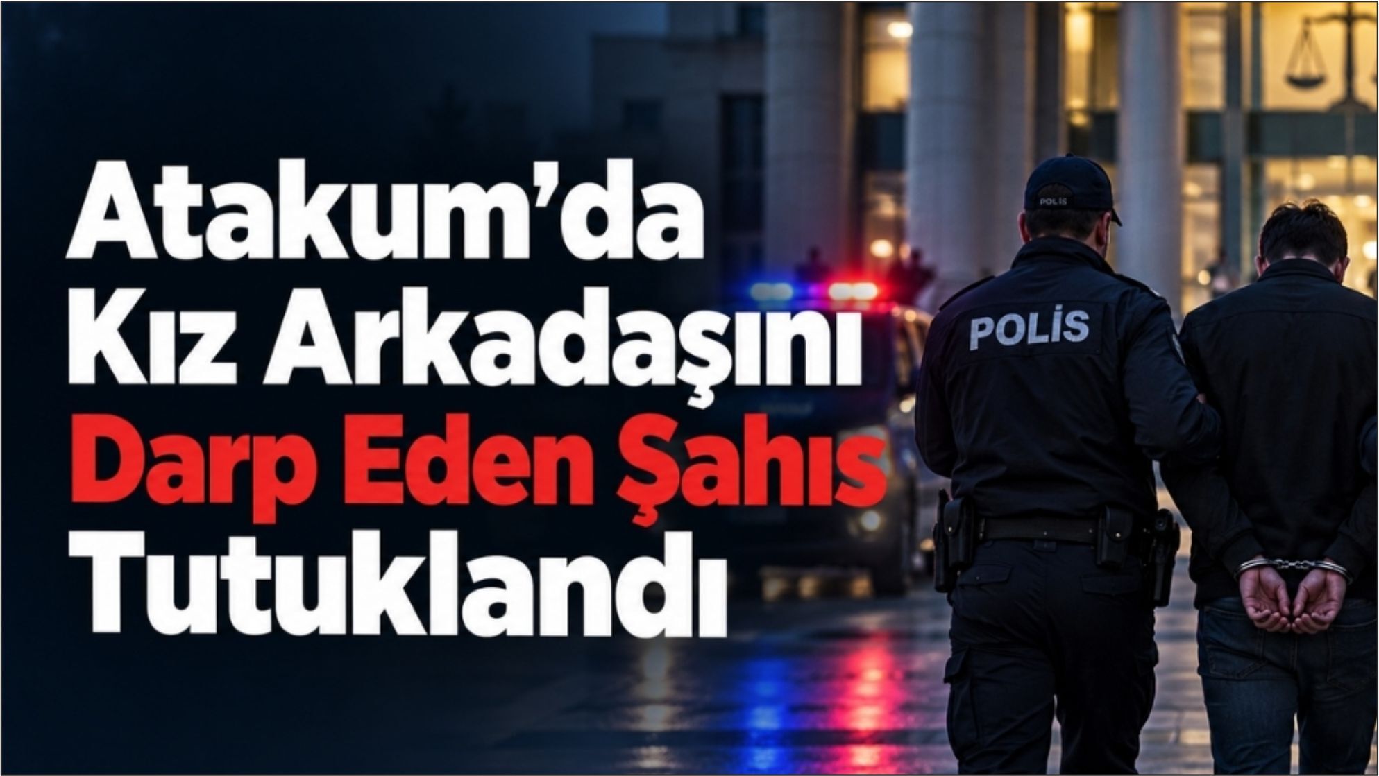Atakum'da kız arkadaşını darp eden şahıs tutuklandı