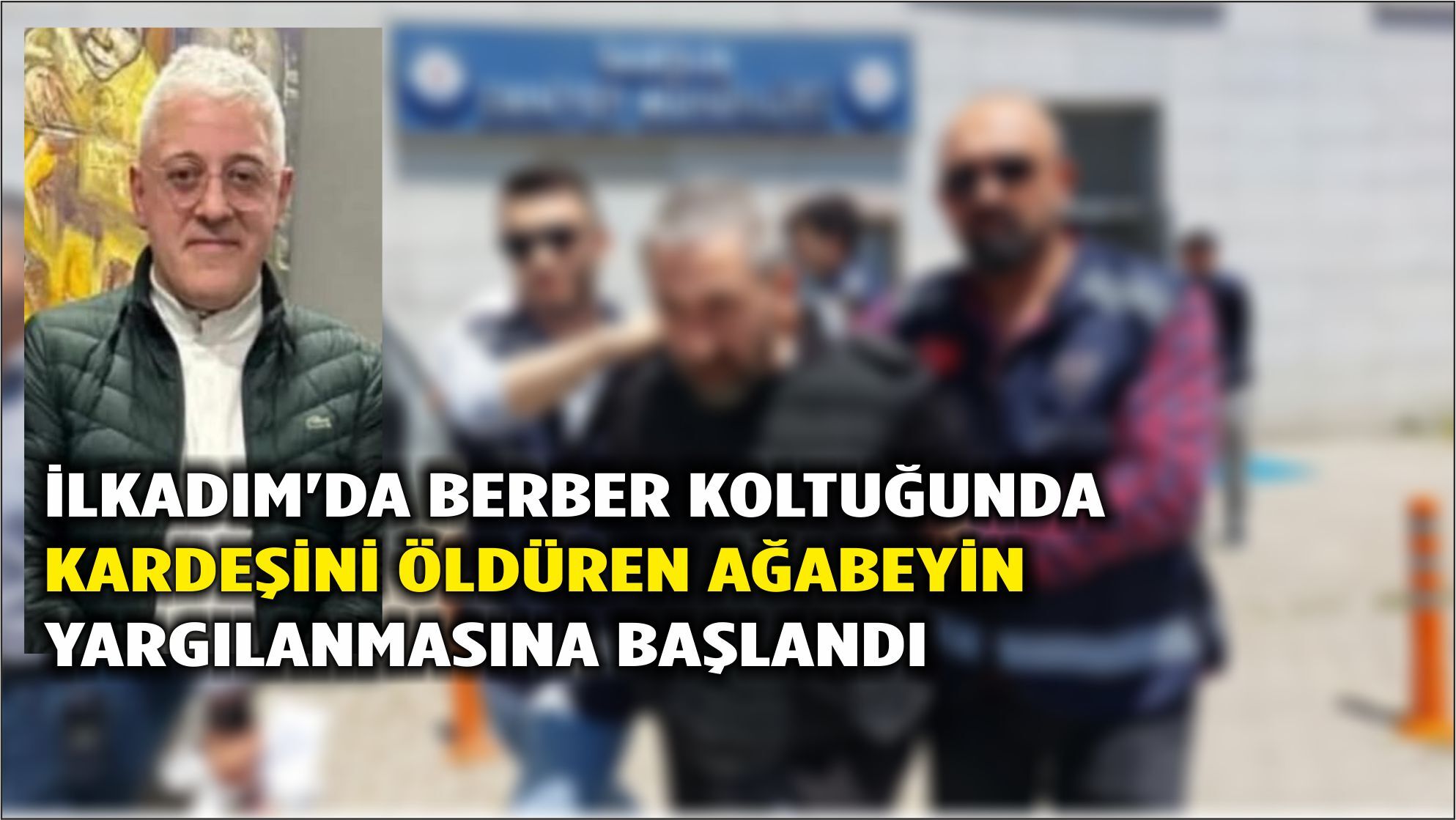 İlkadım'da berber koltuğunda kardeşini öldüren ağabeyin yargılanmasına başlandı