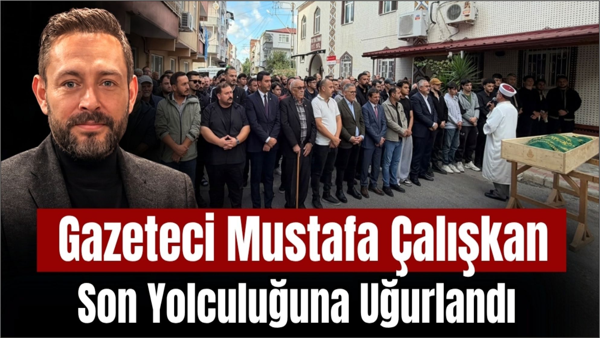 Gazeteci Mustafa Çalışkan Dualarla Son Yolculuğuna Uğurlandı